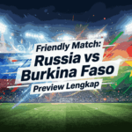 Friendly Match: Russia vs Burkina Faso Preview Lengkap